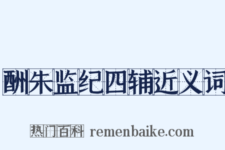 酬朱监纪四辅近义词是什么意思的图片